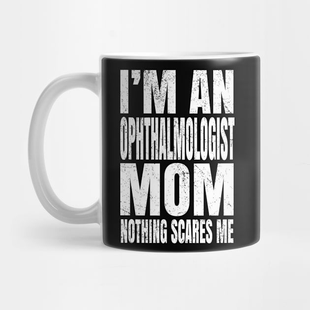 I'm An Ophthalmologist Mom Nothing Scares Me Funny Optician design by Grabitees